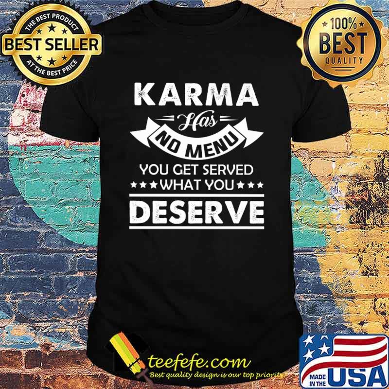Karma Has No Menu You Get Served What You Deserve Shirt