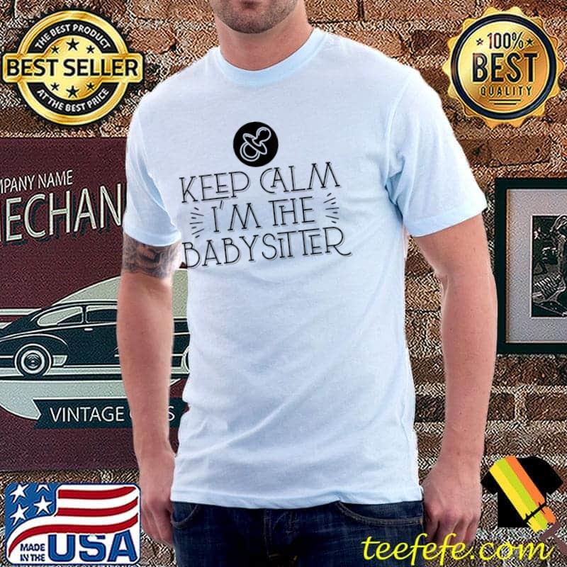 Keep Calm I'm The Babysitter Babysitting Apparel T-Shirt