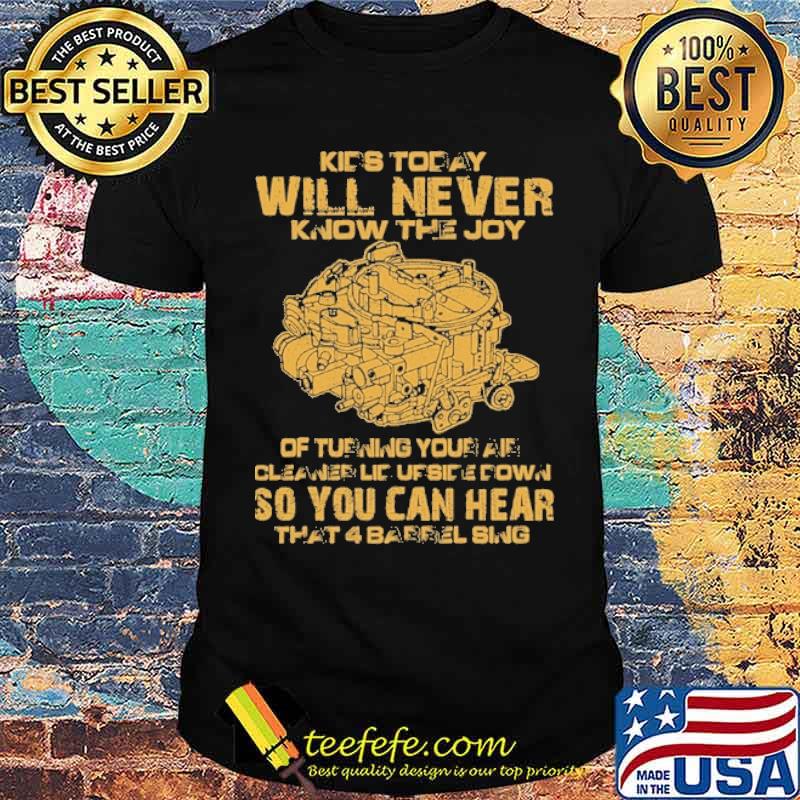 Kids today will never know the joy of turning your air cleaner upside down so you can hear that 4 barrel sing shirt
