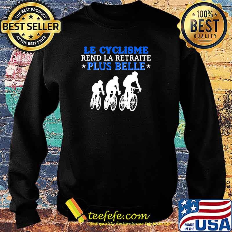 Le Cyclisme Rend La Retraite Plus Belle Shirt Sweater Le Cyclisme Rend La Retraite Plus Belle Shirt Sweater