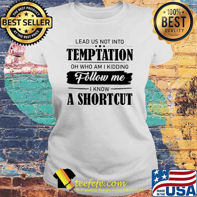 Lead Us Not Into Temp Tation Oh Who Am I Kidding Follow Me I Know A Shortcut Shirt Laides tee Lead Us Not Into Temp Tation Oh Who Am I Kidding Follow Me I Know A Shortcut Shirt Laides tee