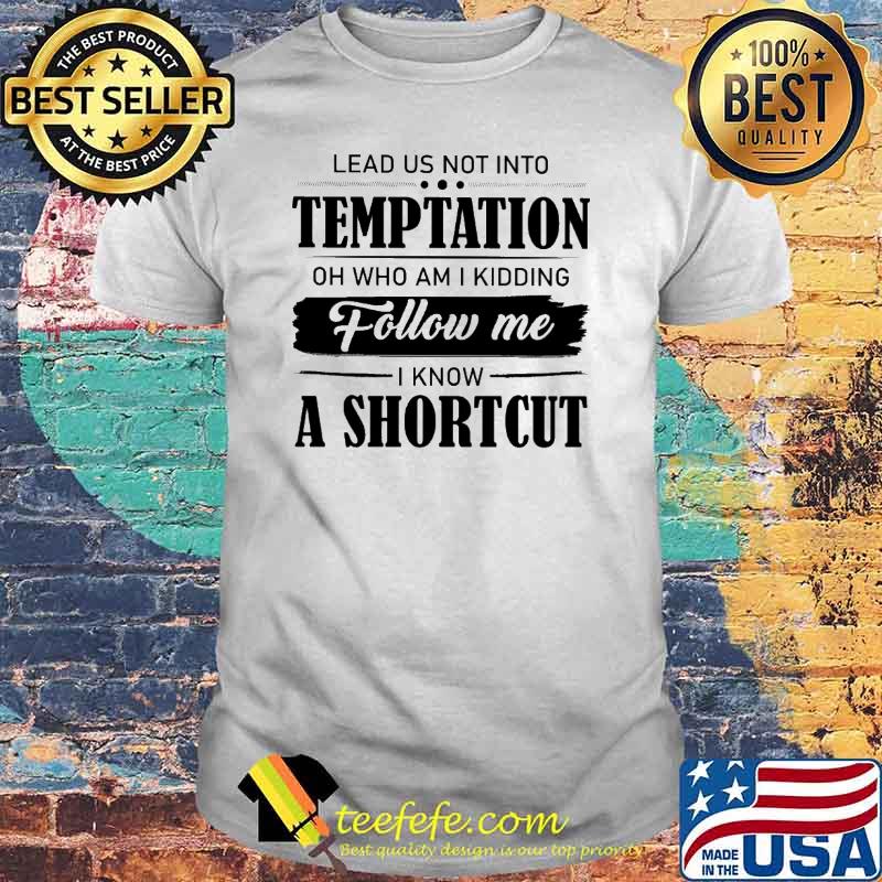 Lead Us Not Into Temp Tation Oh Who Am I Kidding Follow Me I Know A Shortcut Shirt Lead Us Not Into Temp Tation Oh Who Am I Kidding Follow Me I Know A Shortcut Shirt