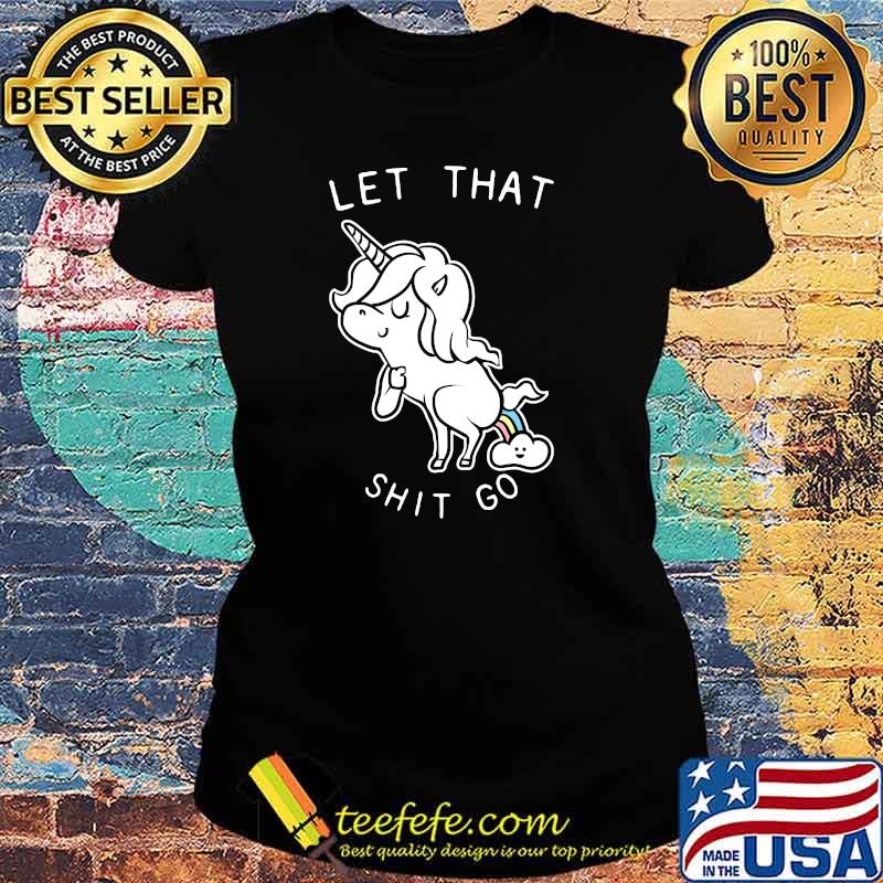 Let That Shit Go Unicorn T-Shirt Ladies tee Let That Shit Go Unicorn T-Shirt Ladies tee