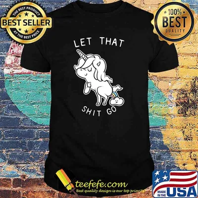Let That Shit Go Unicorn T-Shirt