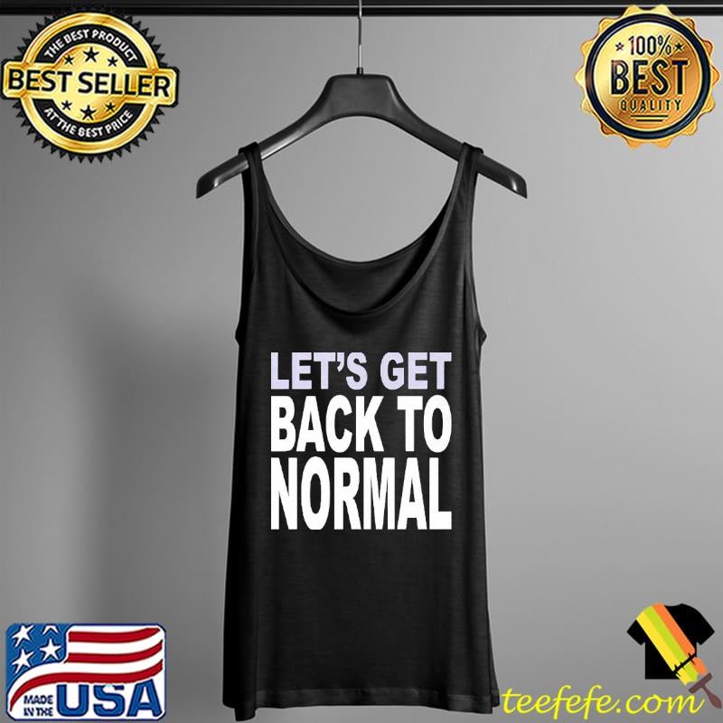 Let’s Get Back To Normal Shirt Tank Top Let’s Get Back To Normal Shirt Tank Top