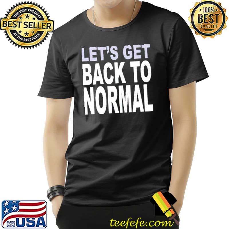 Let’s Get Back To Normal Shirt Unisex Let’s Get Back To Normal Shirt Unisex