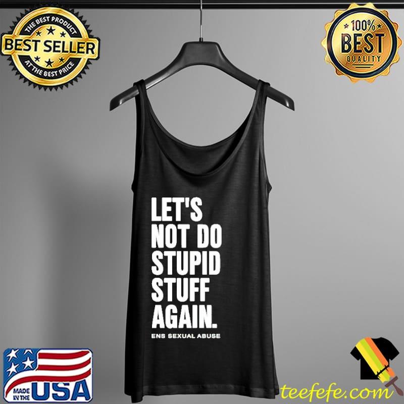 Let’s Not Do Stupid Stuff Again Shirt Tank Top Let’s Not Do Stupid Stuff Again Shirt Tank Top