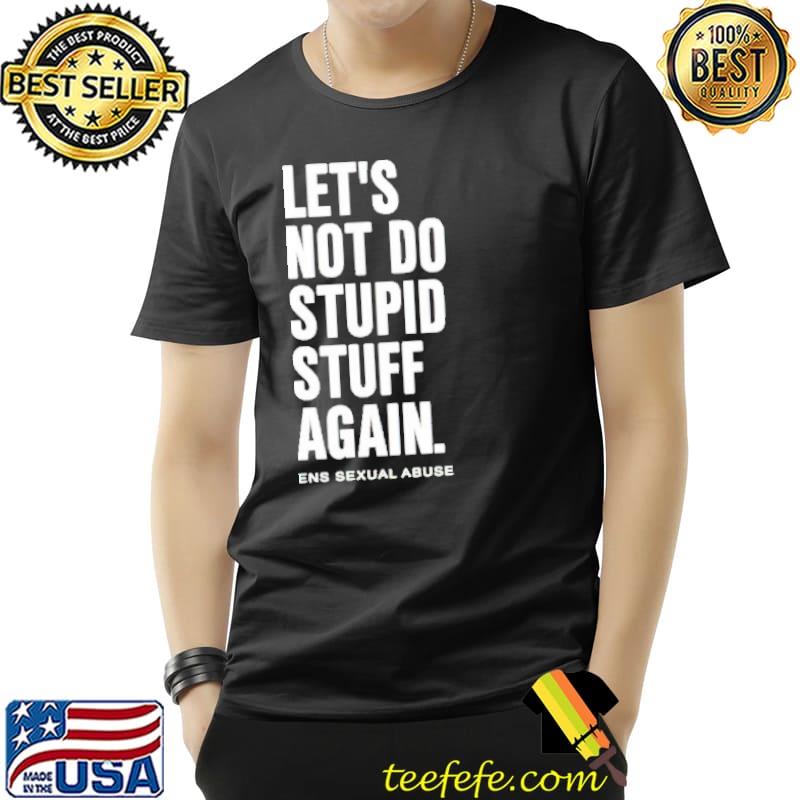 Let’s Not Do Stupid Stuff Again Shirt Unisex Let’s Not Do Stupid Stuff Again Shirt Unisex