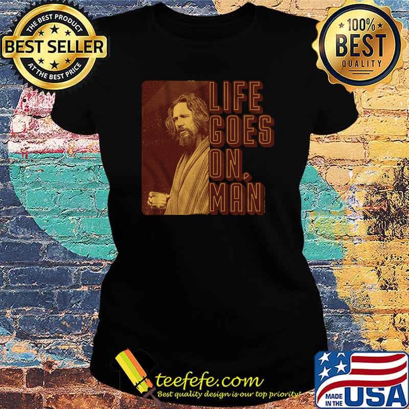 Life goes on man s Ladies tee Life goes on man s Ladies tee