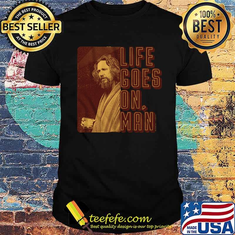 Life goes on man shirt