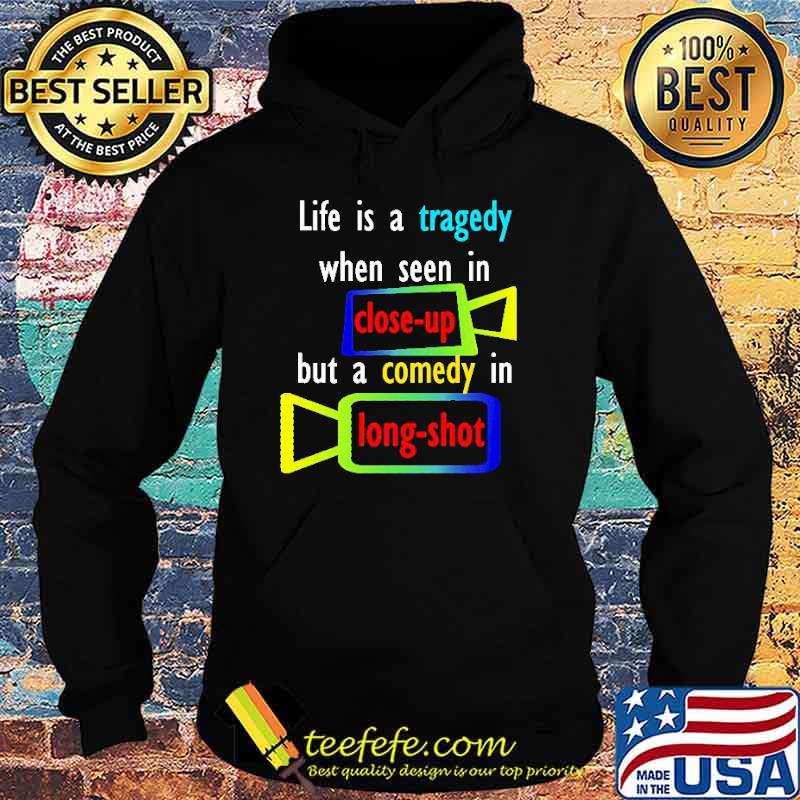 Life Is A Tragedy When Seen In Close Up But A Comedy In Long Shot Shirt Hoodie Life Is A Tragedy When Seen In Close Up But A Comedy In Long Shot Shirt Hoodie
