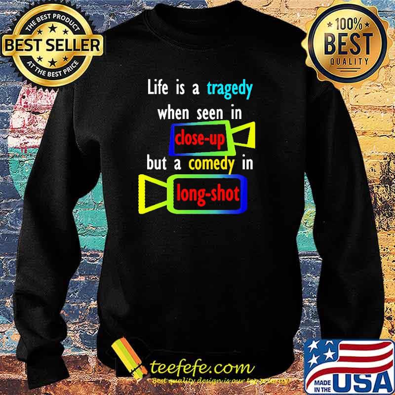 Life Is A Tragedy When Seen In Close Up But A Comedy In Long Shot Shirt Sweater Life Is A Tragedy When Seen In Close Up But A Comedy In Long Shot Shirt Sweater