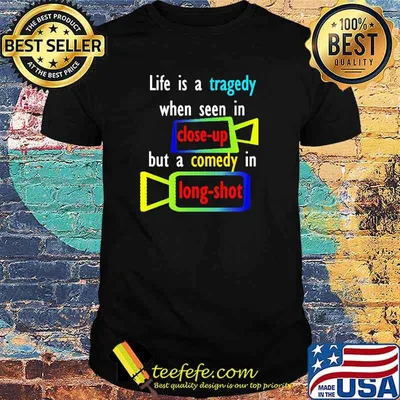 Life Is A Tragedy When Seen In Close Up But A Comedy In Long Shot Shirt