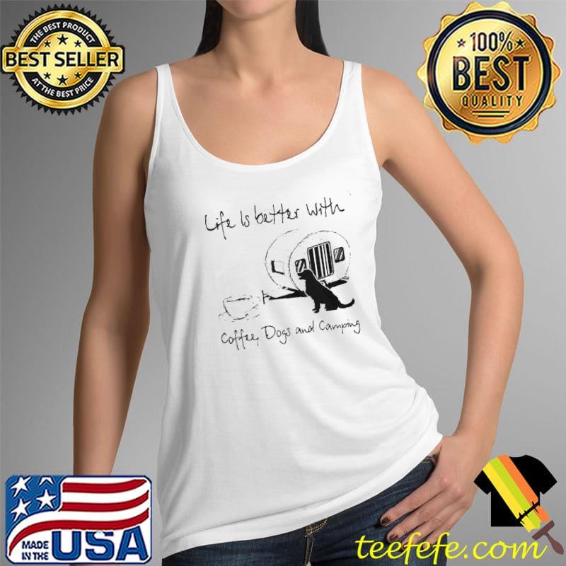LIFE IS BETTER WITH COFFEE DOGS AND CAMPING SHIRT Tank Top LIFE IS BETTER WITH COFFEE DOGS AND CAMPING SHIRT Tank Top