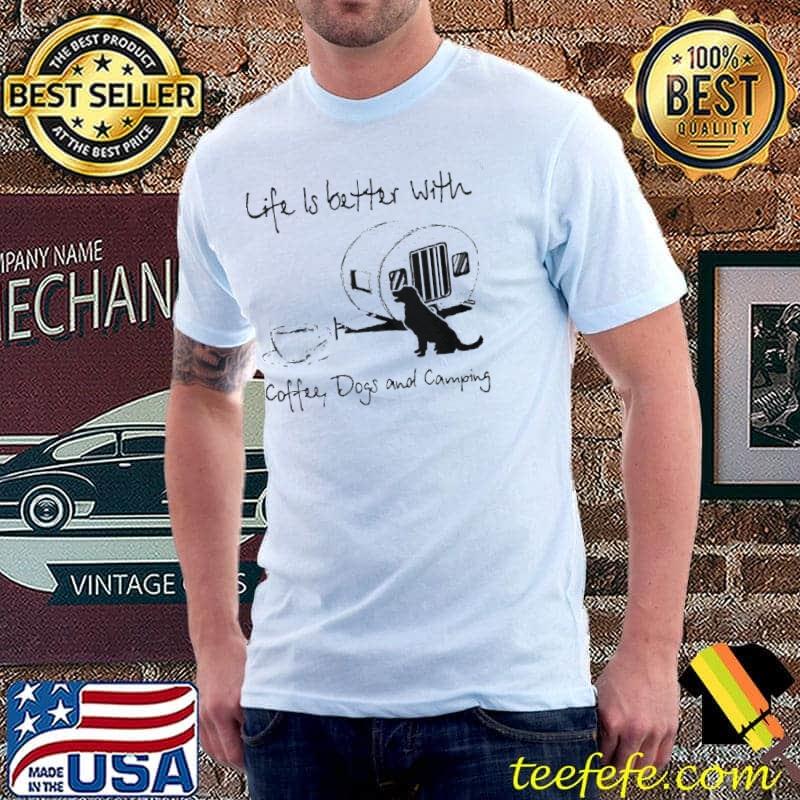 LIFE IS BETTER WITH COFFEE DOGS AND CAMPING SHIRT Unisex LIFE IS BETTER WITH COFFEE DOGS AND CAMPING SHIRT Unisex