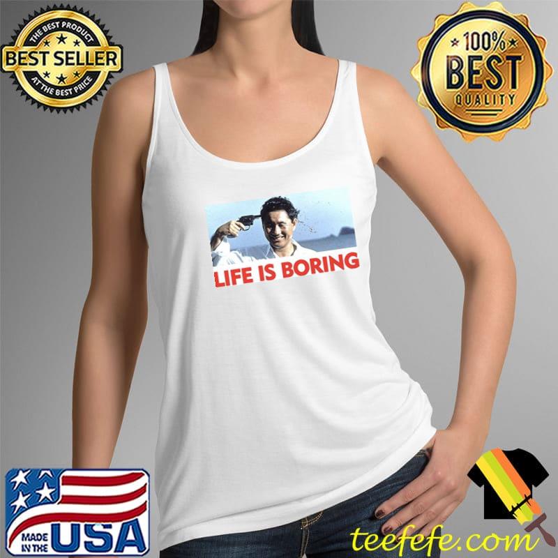 Life Is Boring Shut Shirt Tank Top Life Is Boring Shut Shirt Tank Top