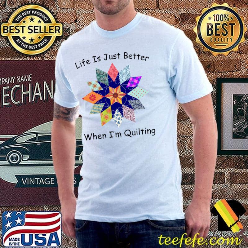 Life Is Just Better When I'm Quilting Funny Sewing Fabric T-shirt Life Is Just Better When I'm Quilting Funny Sewing Fabric T-shirt