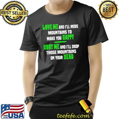 Love Me And I'll Move Mountains To Make You Happy Hurt Me On Your Head Shirt