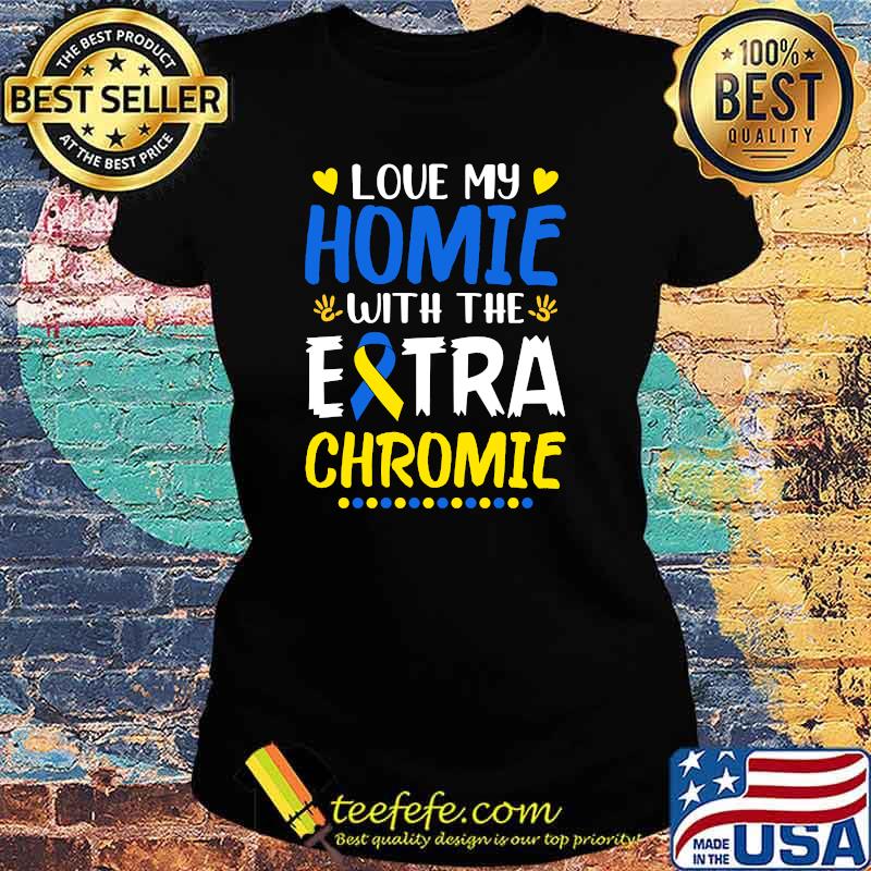 Love My Homie With The Extra Chromie Down Syndrome Awareness T-s Ladies tee Love My Homie With The Extra Chromie Down Syndrome Awareness T-s Ladies tee