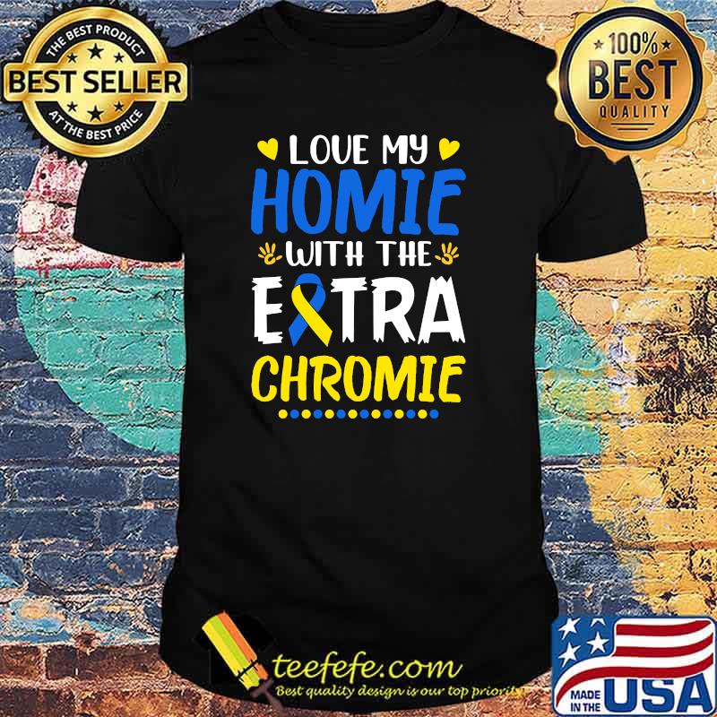 Love My Homie With The Extra Chromie Down Syndrome Awareness T-shirt Love My Homie With The Extra Chromie Down Syndrome Awareness T-shirt