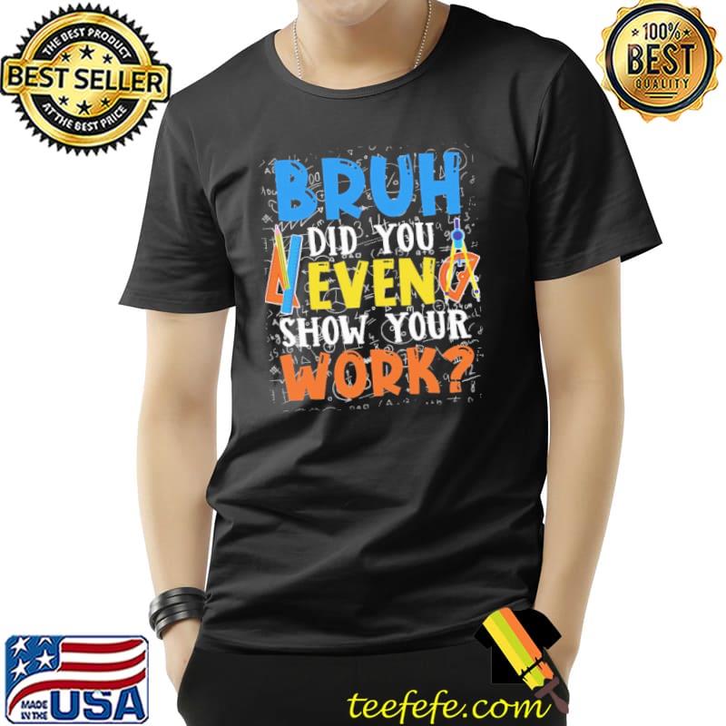Math - Bruh - Did you even show your work Shirt Unisex Math - Bruh - Did you even show your work Shirt Unisex