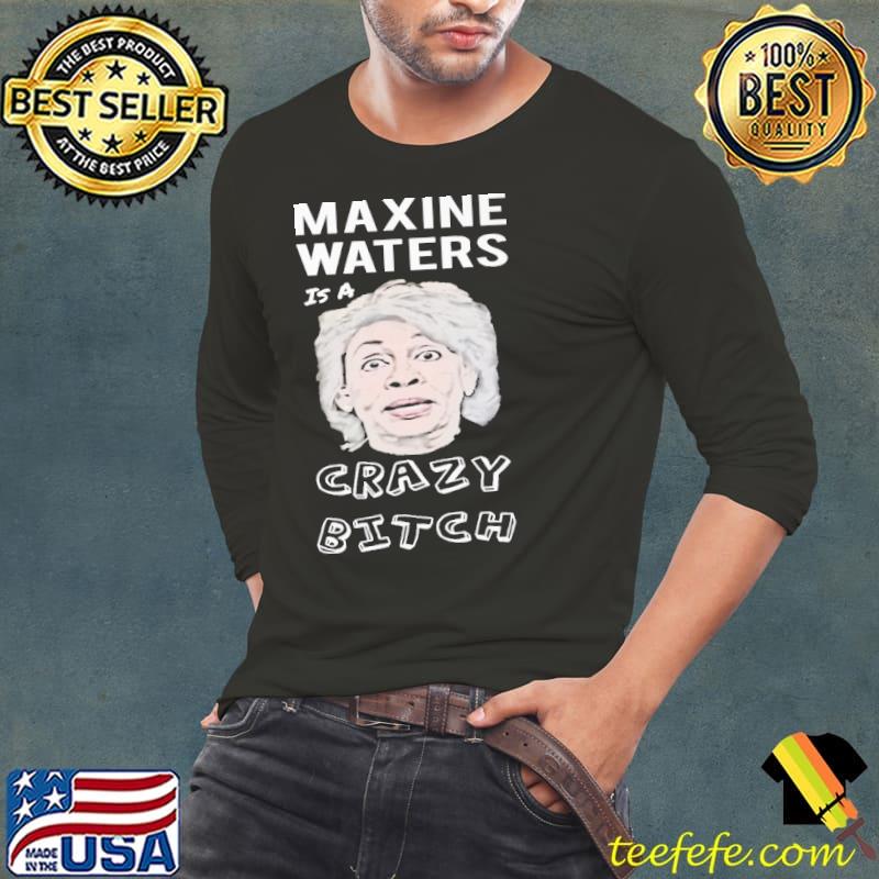 Maxine Waters Is A Crazy Bitch Shirt Maxine Waters Is A Crazy Bitch Shirt