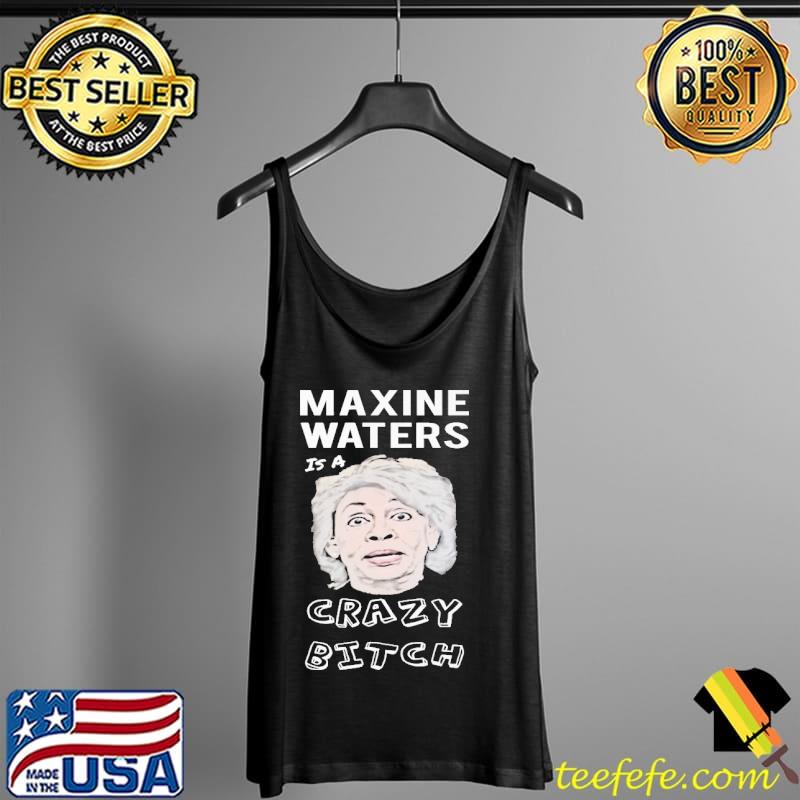 Maxine Waters Is A Crazy Bitch Shirt Tank Top Maxine Waters Is A Crazy Bitch Shirt Tank Top