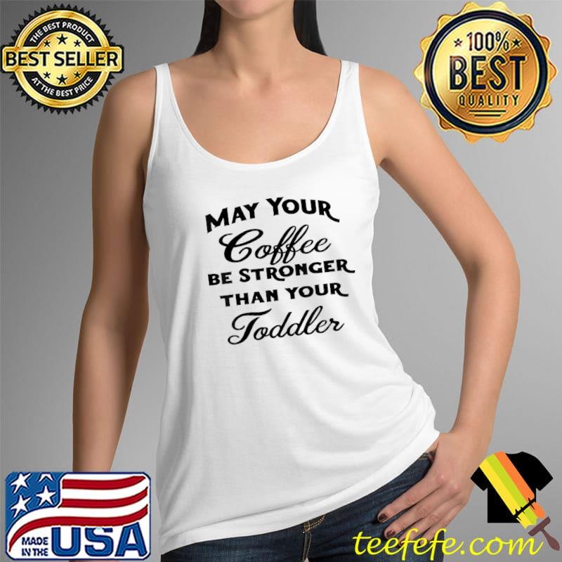 May Your Coffee be Stronger than your Toddler T-Shirt Tank Top May Your Coffee be Stronger than your Toddler T-Shirt Tank Top