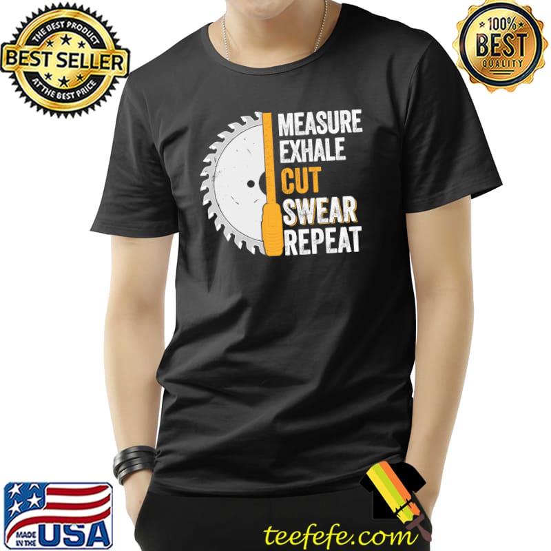 Measure Exhale Cut Swear Repeat Shirt Unisex Measure Exhale Cut Swear Repeat Shirt Unisex
