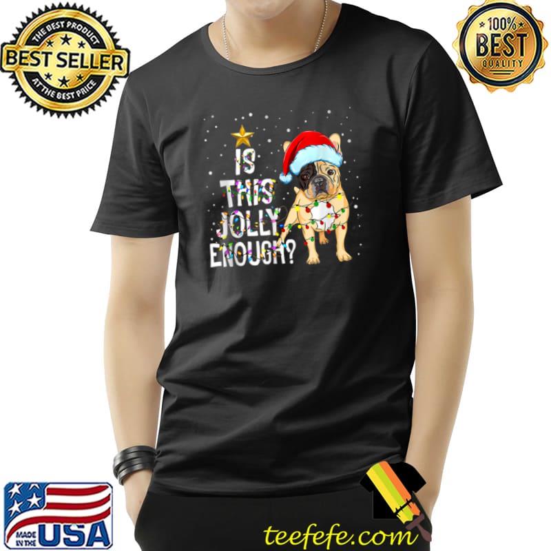 Merry Christmas Frenchie Is this Jolly Enough santa Frenchie T Shirt Unisex Merry Christmas Frenchie Is this Jolly Enough santa Frenchie T Shirt Unisex