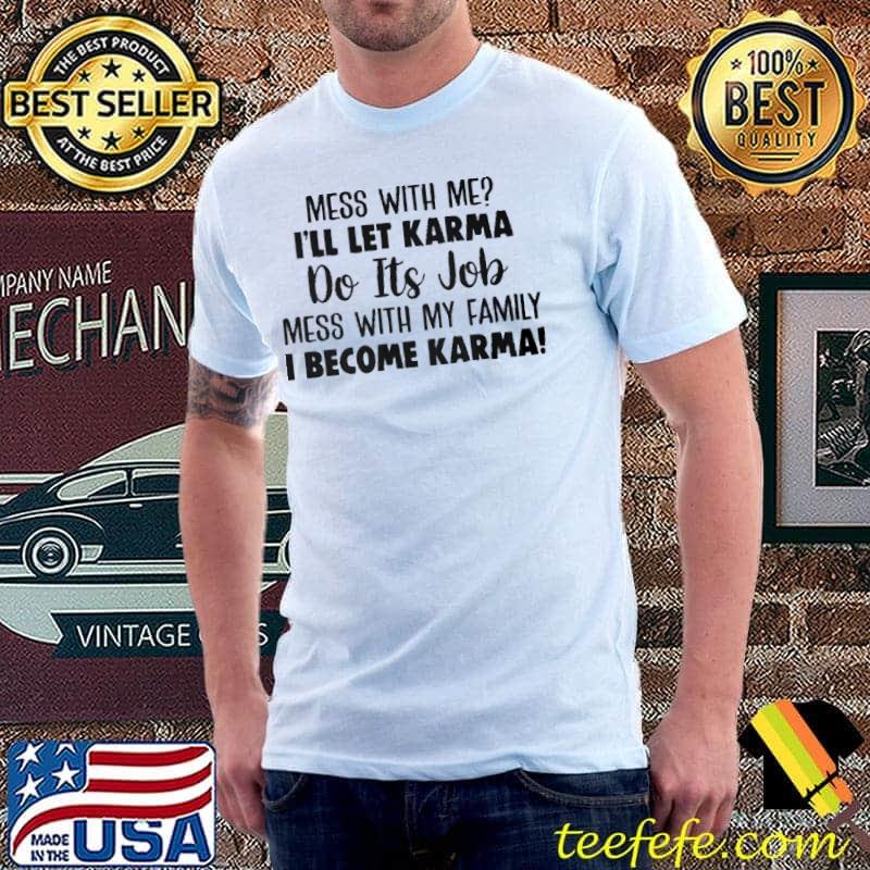 Mess With Me I'll Let Karma Mess With My Family I Become Karma Shirt