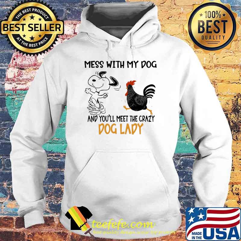 Mess With My Dog And You'll Meet The Crazy Dog Lady Snoopy Chicken Shirt Hoodie Mess With My Dog And You'll Meet The Crazy Dog Lady Snoopy Chicken Shirt Hoodie