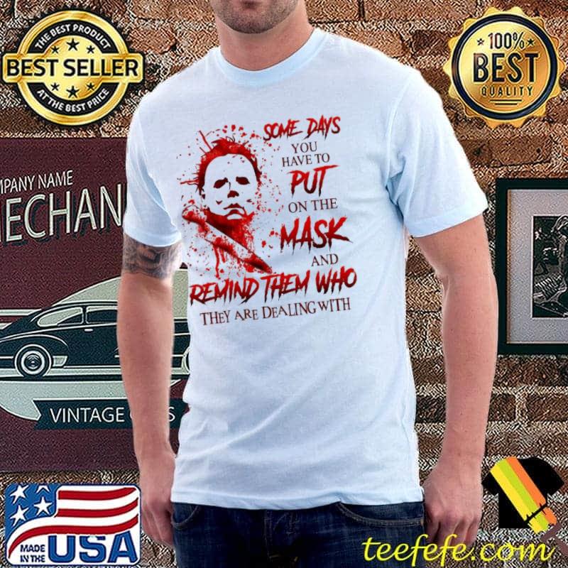 Michael Myers some days you have to put on the mask and remind them who shirt