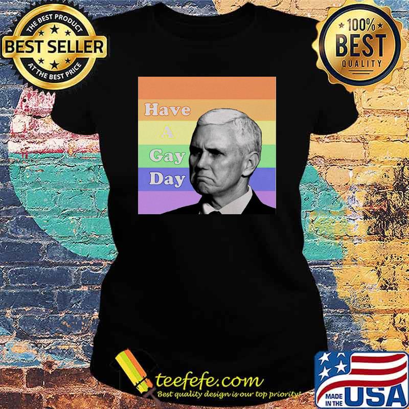Mike Pence Have A Gay Day Vintage Shirt Ladies tee Mike Pence Have A Gay Day Vintage Shirt Ladies tee