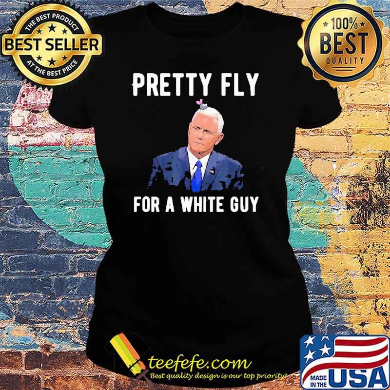 Mike Pence Pretty Fly For A White Guy Mike Pence Debate Shirt Ladies tee Mike Pence Pretty Fly For A White Guy Mike Pence Debate Shirt Ladies tee