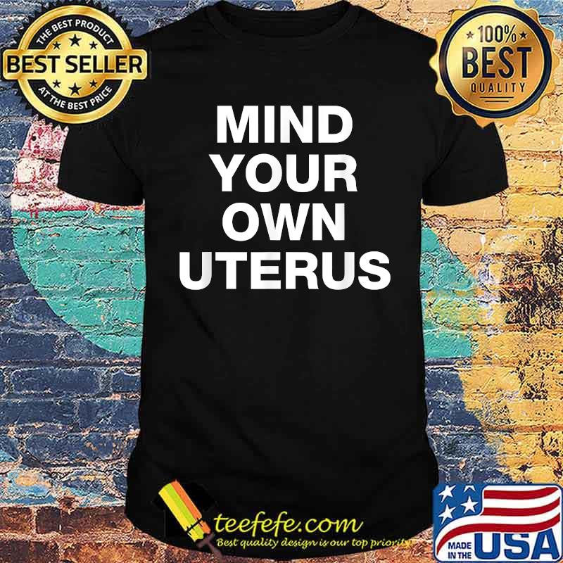 Mind Your Own Uterus Pro Choice T-Shirt