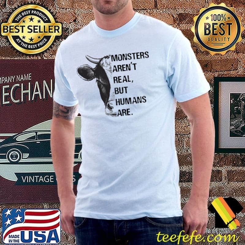 Monsters Aren't Real But Humans Are Vegan Shirt
