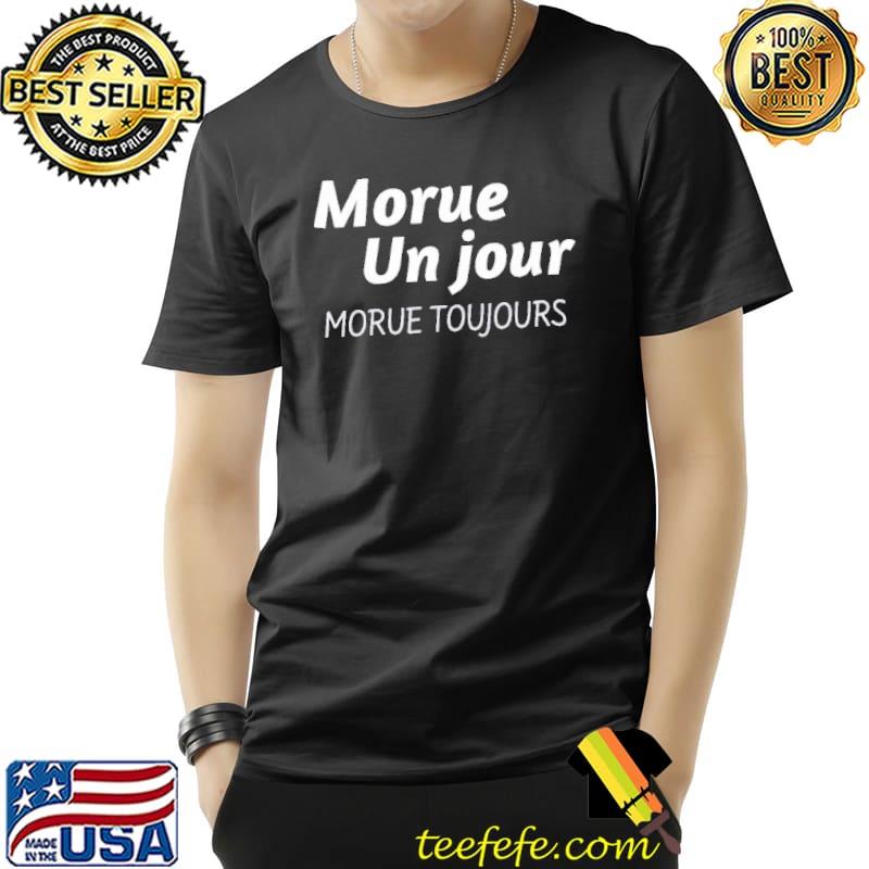MORUE UN JOUR MORUE TOUJOURS Shirt Unisex MORUE UN JOUR MORUE TOUJOURS Shirt Unisex