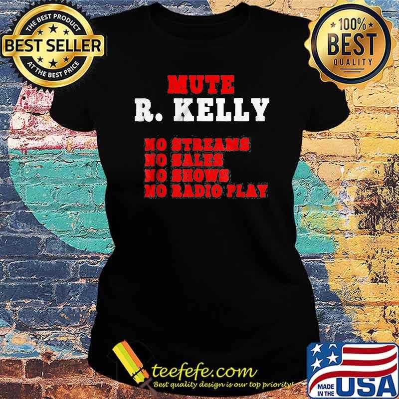 Mute R. Kelly No Streams No Sales No Shows No Radio Play Shirt Ladies tee Mute R. Kelly No Streams No Sales No Shows No Radio Play Shirt Ladies tee