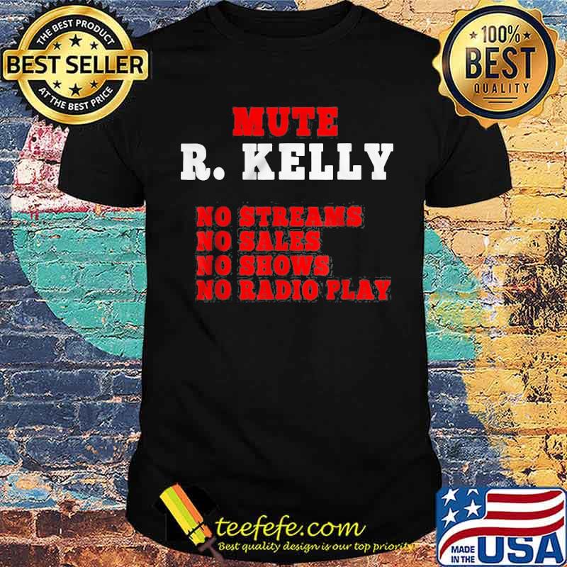 Mute R. Kelly No Streams No Sales No Shows No Radio Play Shirt
