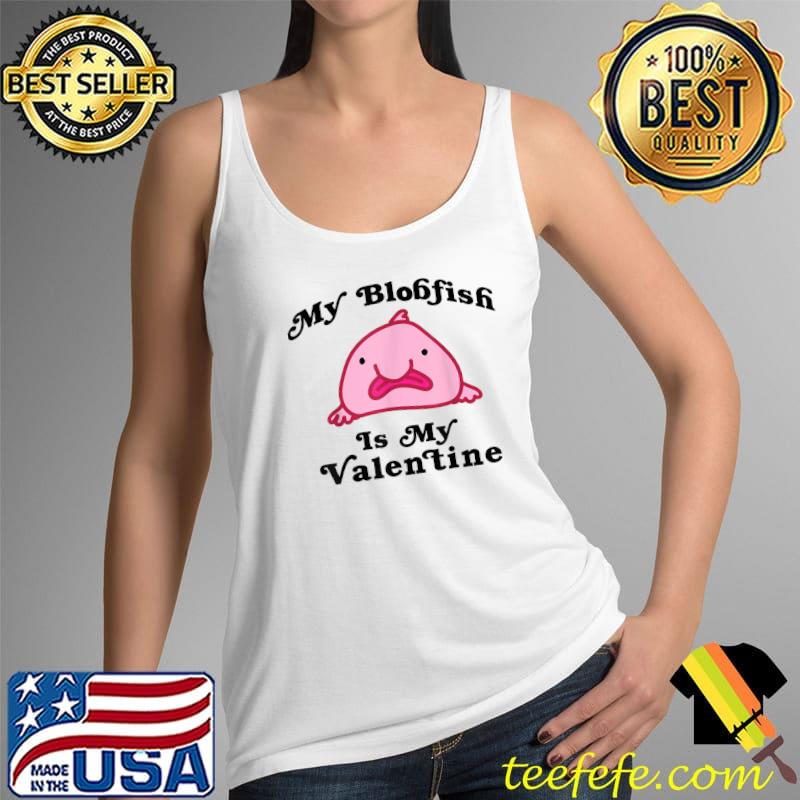 My Blobfish is My Valentine T-Shirt T-Shirt Tank Top My Blobfish is My Valentine T-Shirt T-Shirt Tank Top