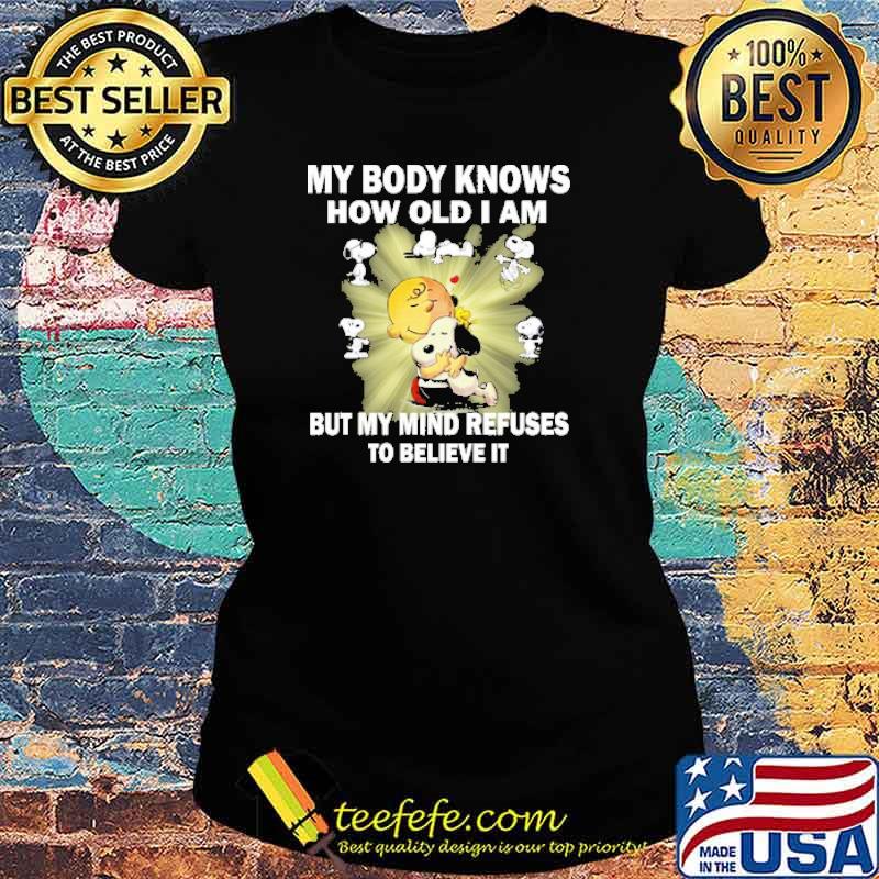 My body knows how old i am but my mind refuses to believe it snoopy hug charlie s Ladies tee My body knows how old i am but my mind refuses to believe it snoopy hug charlie s Ladies tee