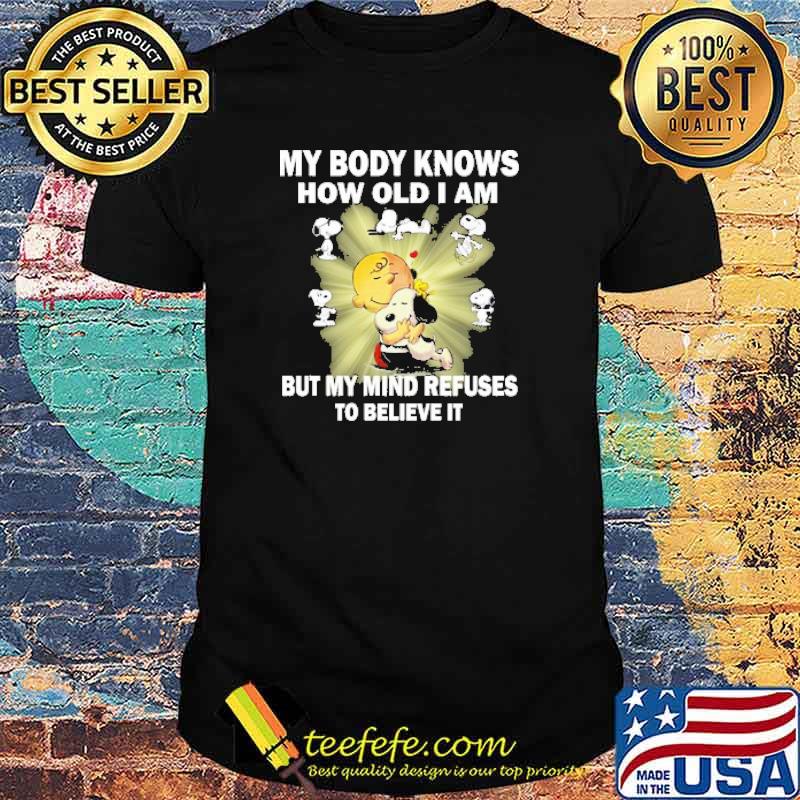 My body knows how old i am but my mind refuses to believe it snoopy hug charlie shirt