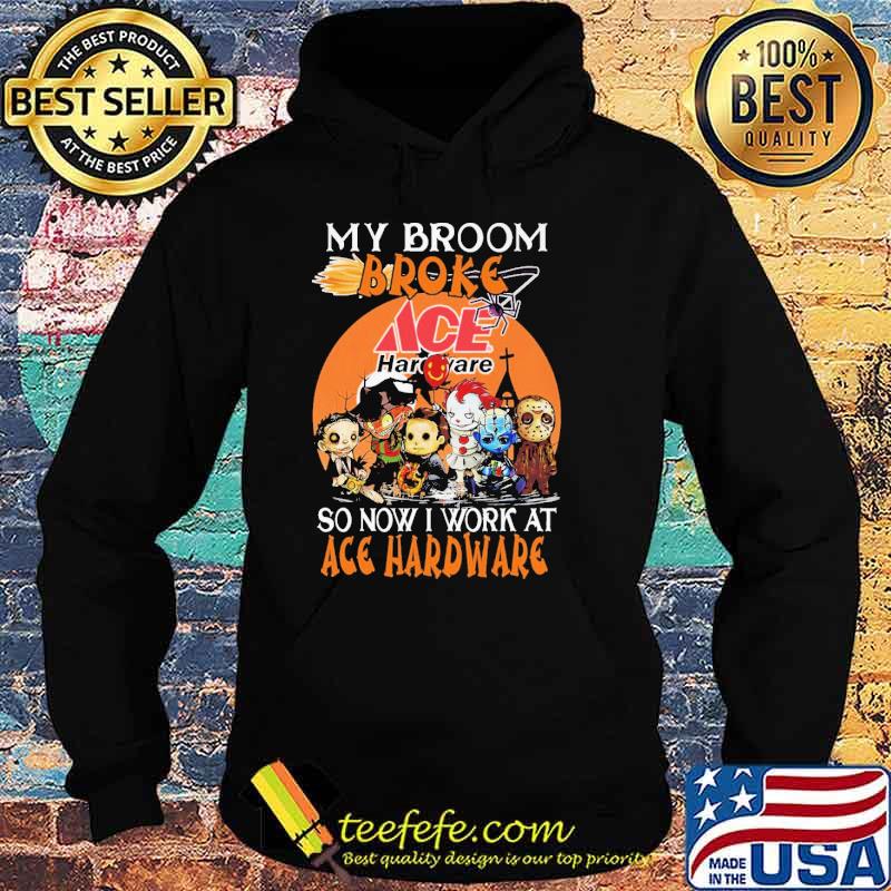 My Broom Broke Ace Hardware So Now I Work At Ace Hardware Horror IT Halloween Shirt Hoodie My Broom Broke Ace Hardware So Now I Work At Ace Hardware Horror IT Halloween Shirt Hoodie