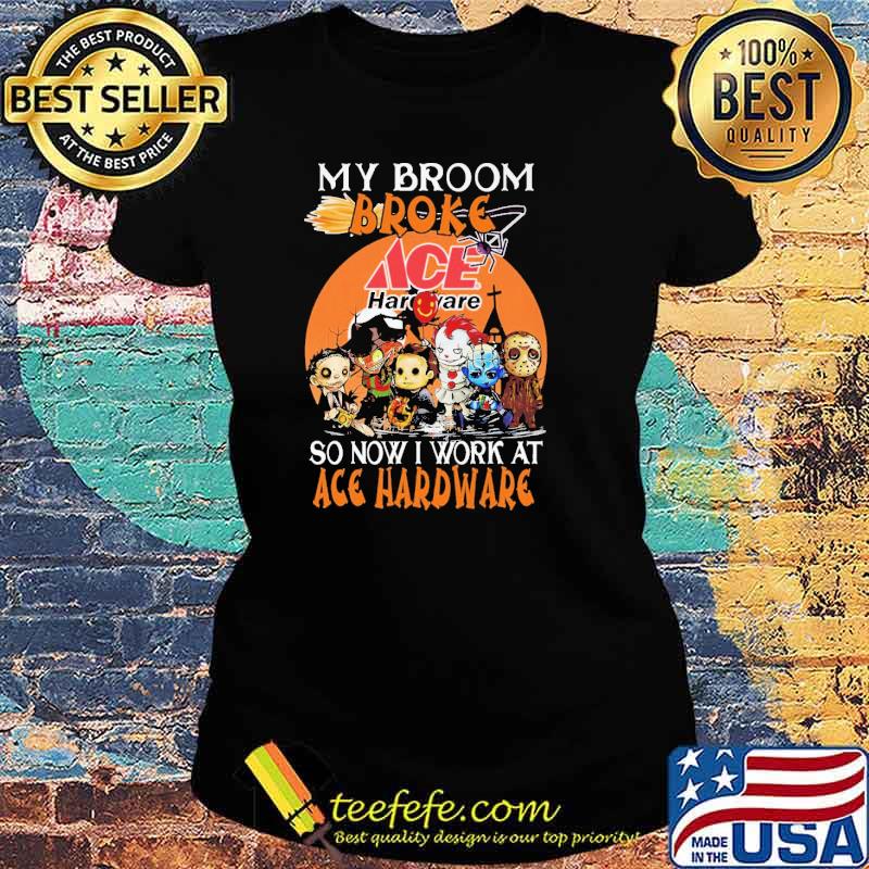 My Broom Broke Ace Hardware So Now I Work At Ace Hardware Horror IT Halloween Shirt Ladies tee My Broom Broke Ace Hardware So Now I Work At Ace Hardware Horror IT Halloween Shirt Ladies tee
