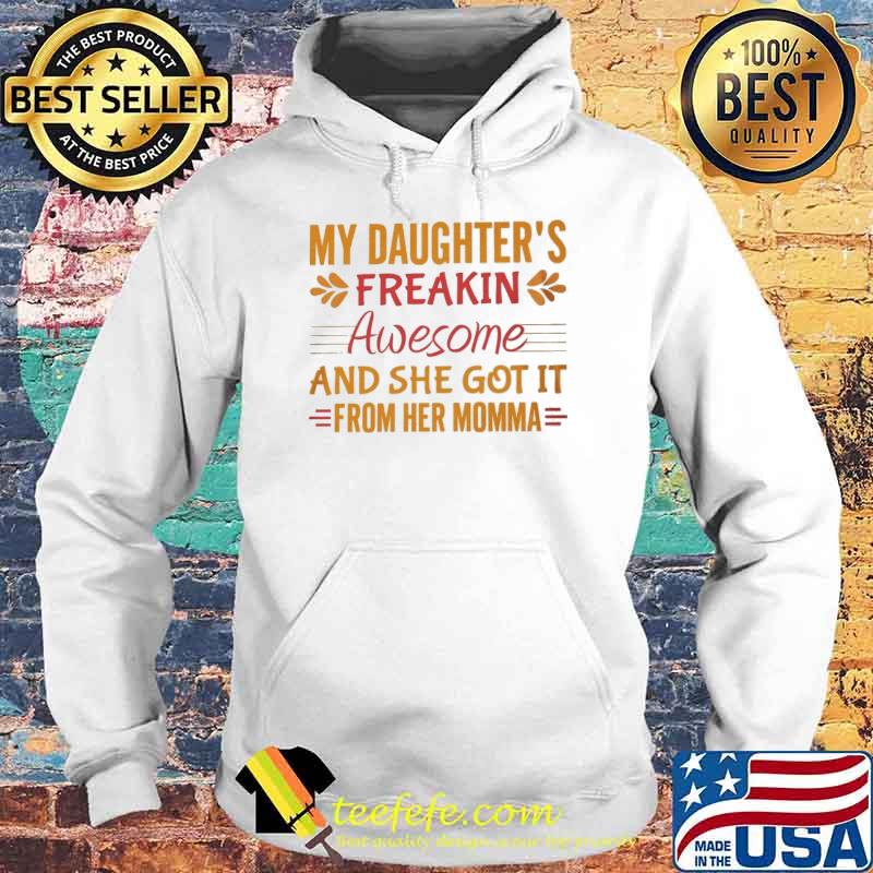 My daughters freakin awesome and she got it from her momma s Hoodie My daughters freakin awesome and she got it from her momma s Hoodie
