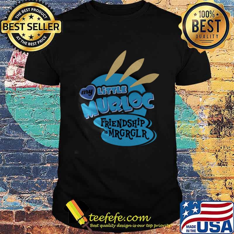 My Little Murloc Friendship Mrgrglr Shirt