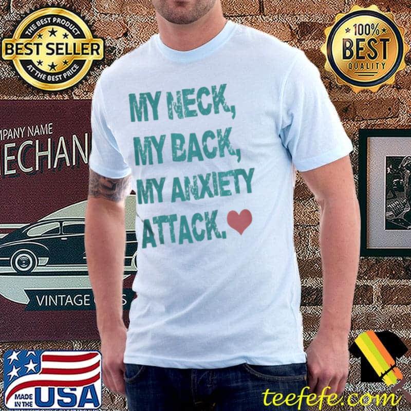 My Neck My Back My Anxiety Attack Shirt Unisex My Neck My Back My Anxiety Attack Shirt Unisex