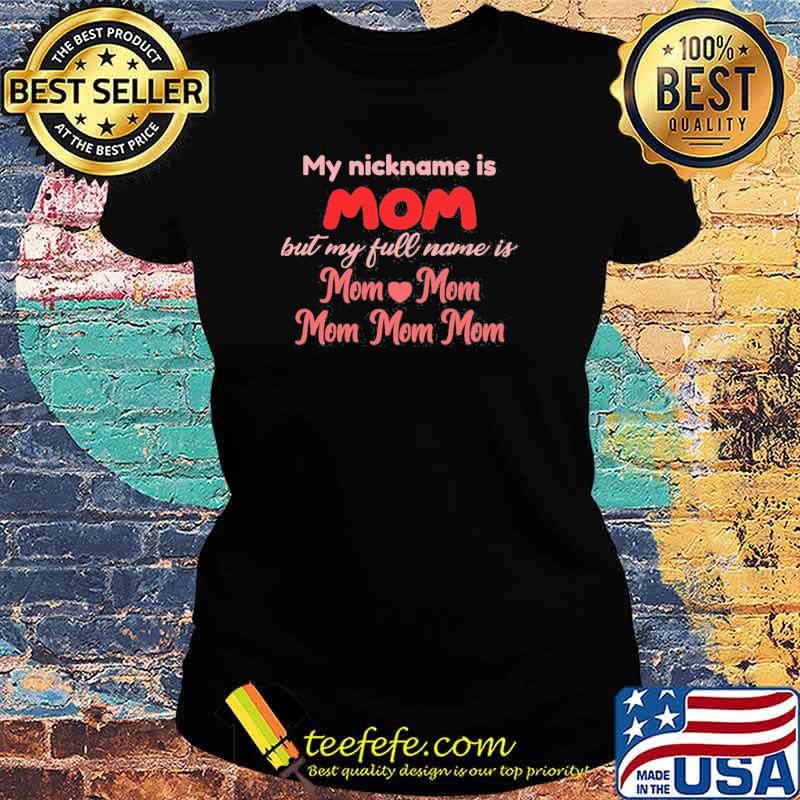 My Nickmame Is Mom But My Full Name Is Mom Shirt Ladies tee My Nickmame Is Mom But My Full Name Is Mom Shirt Ladies tee