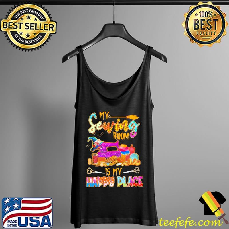 My Sewing Room Is My Happy Place Shirt Tank Top My Sewing Room Is My Happy Place Shirt Tank Top
